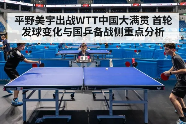 平野美宇出战WTT中国大满贯 首轮发球变化与国乒备战侧重点分析