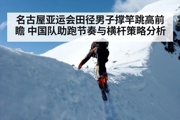 名古屋亚运会田径男子撑竿跳高前瞻 中国队助跑节奏与横杆策略分析