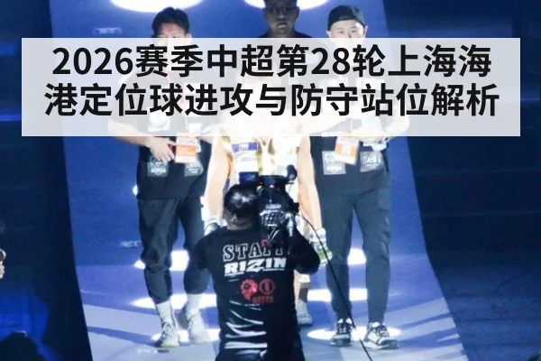 2026赛季中超第28轮上海海港定位球进攻与防守站位解析